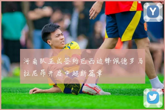 河南队正式签约巴西边锋佩德罗马拉尼昂开启中超新篇章